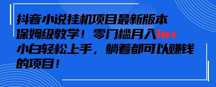 抖音最新小说挂机项目，保姆级教学，零成本月入1w+，小白轻松上手【揭秘】-谷进海小站