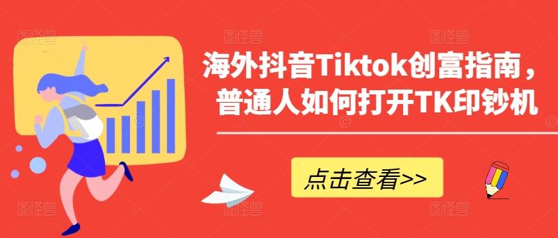 海外抖音Tiktok创富指南，普通人如何打开TK印钞机-谷进海小站