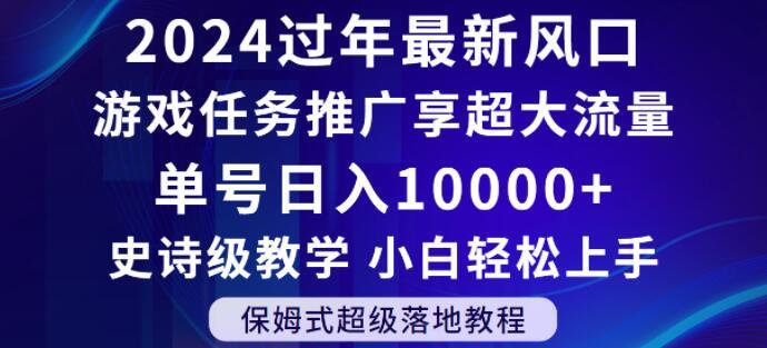 2024年过年新风口，游戏任务推广，享超大流量，单号日入10000+，小白轻松上手【揭秘】-谷进海小站