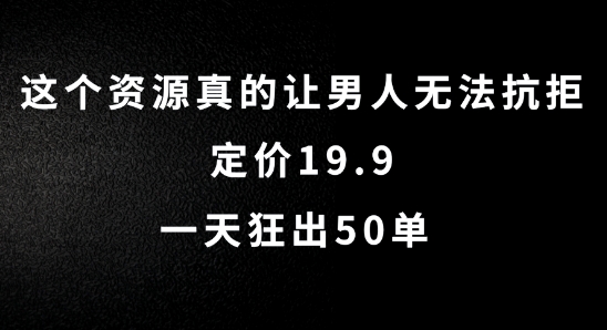 这个资源真的让男人无法抗拒，定价19.9.一天狂出50单【揭秘】-谷进海小站