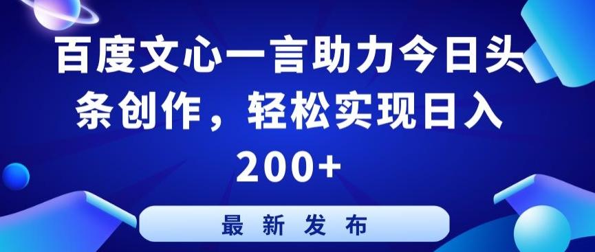 百度文心一言助力今日头条创作，轻松实现日入200+【揭秘】-谷进海小站