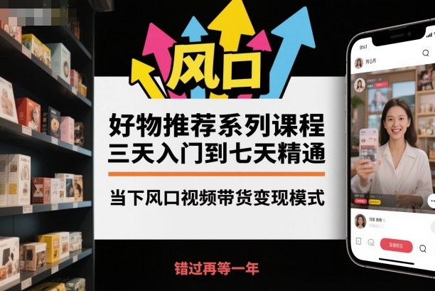 好物推荐系列课程，三天入门到七天精通，当下风口视频带货变现模式-谷进海小站