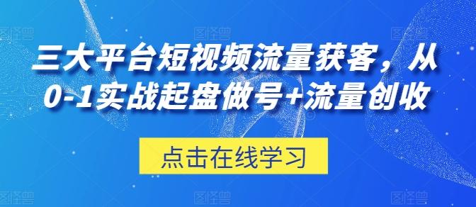 三大平台短视频流量获客，从0-1实战起盘做号+流量创收-谷进海小站