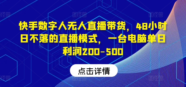 快手数字人无人直播带货，48小时日不落的直播模式，一台电脑单日利润200-500(0827更新)-谷进海小站