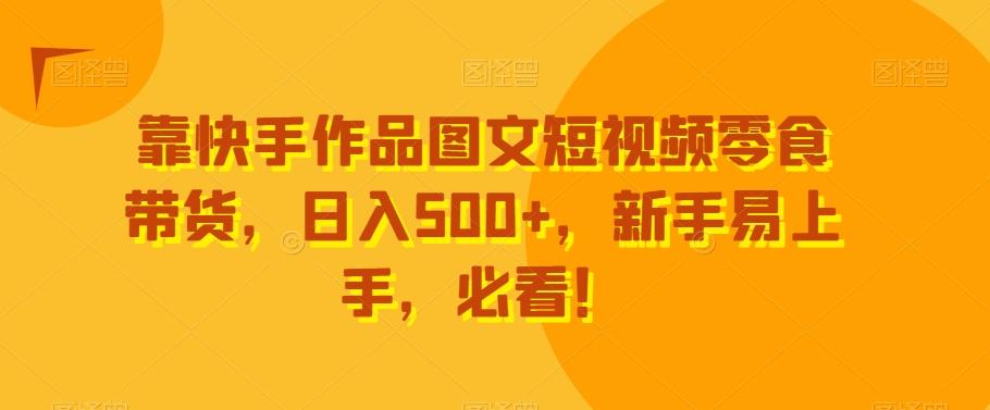 靠快手作品图文短视频零食带货，日入500+，新手易上手，必看！-谷进海小站