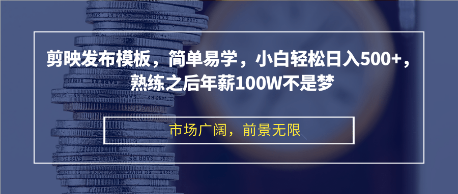 剪映发布模板，简单易学，小白轻松日入500+，熟练之后年薪100W不是梦-谷进海小站