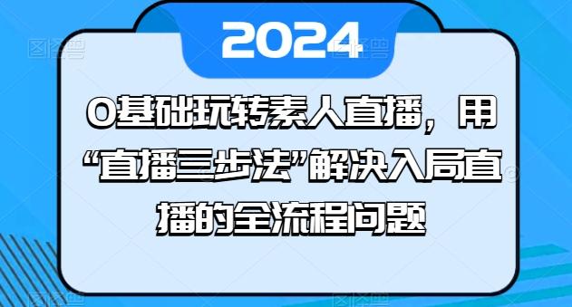 0基础玩转素人直播，用“直播三步法”解决入局直播的全流程问题-谷进海小站