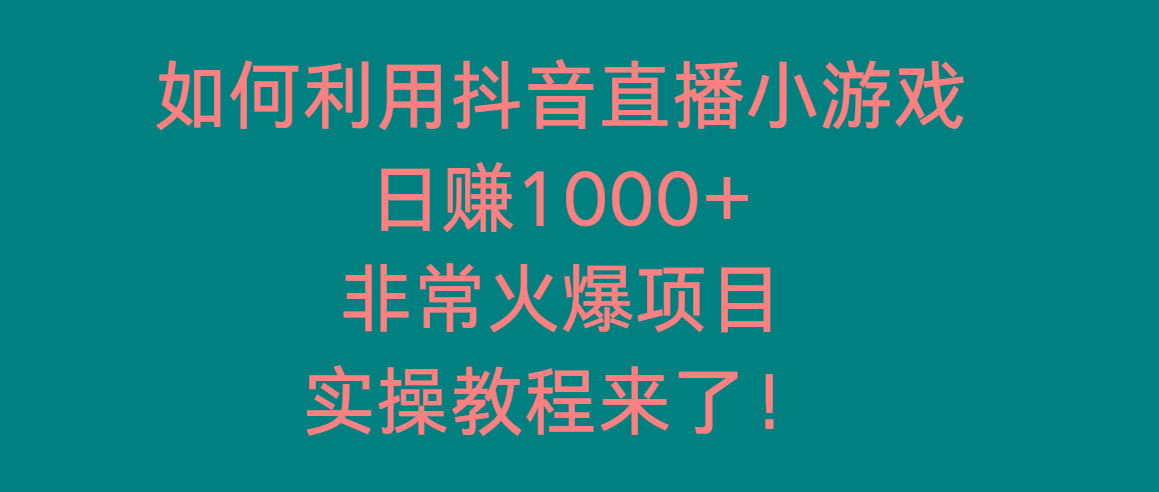 如何利用抖音直播小游戏日赚1000+，非常火爆项目，实操教程来了！-谷进海小站