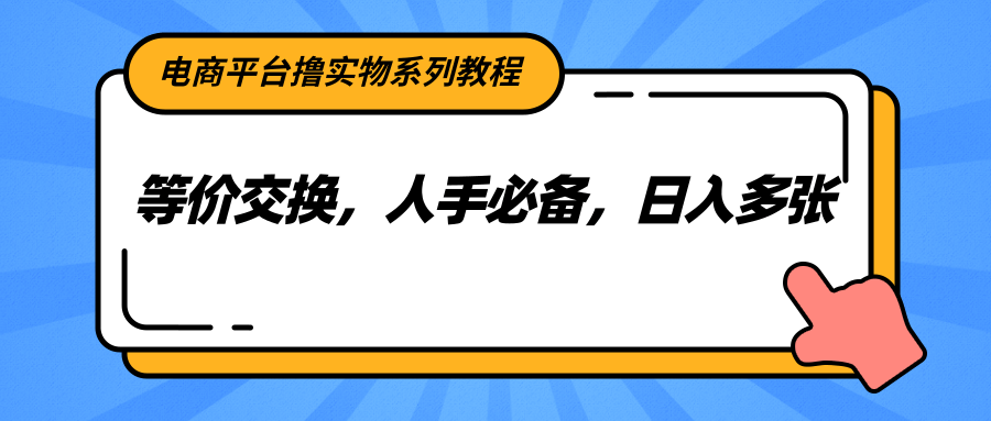电商平台撸实物系列教程，等价交换，人手必备，日入多张-谷进海小站