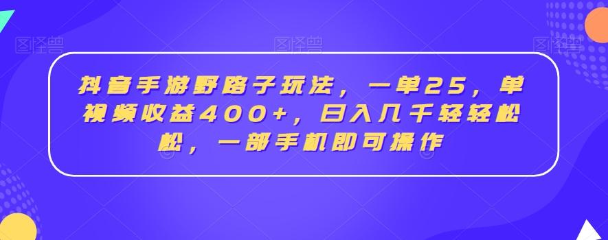抖音手游野路子玩法，一单25，单视频收益400+，日入几千轻轻松松，一部手机即可操作【揭秘】-谷进海小站