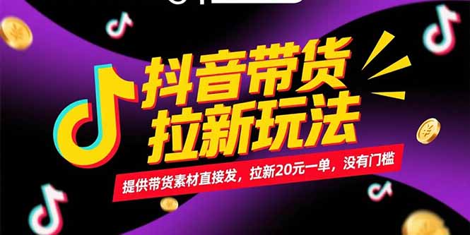 抖音带货拉新玩法，提供带货素材直接发，拉新20元一单，没有门槛-谷进海小站