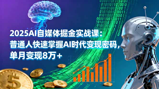2025AI自媒体掘金实战课：普通人快速掌握AI时代变现密码，单月变现8万+-谷进海小站