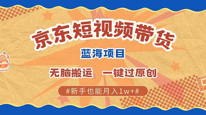 京东短视频带货 2025新风口 批量搬运 单号月入过万 上不封顶-谷进海小站