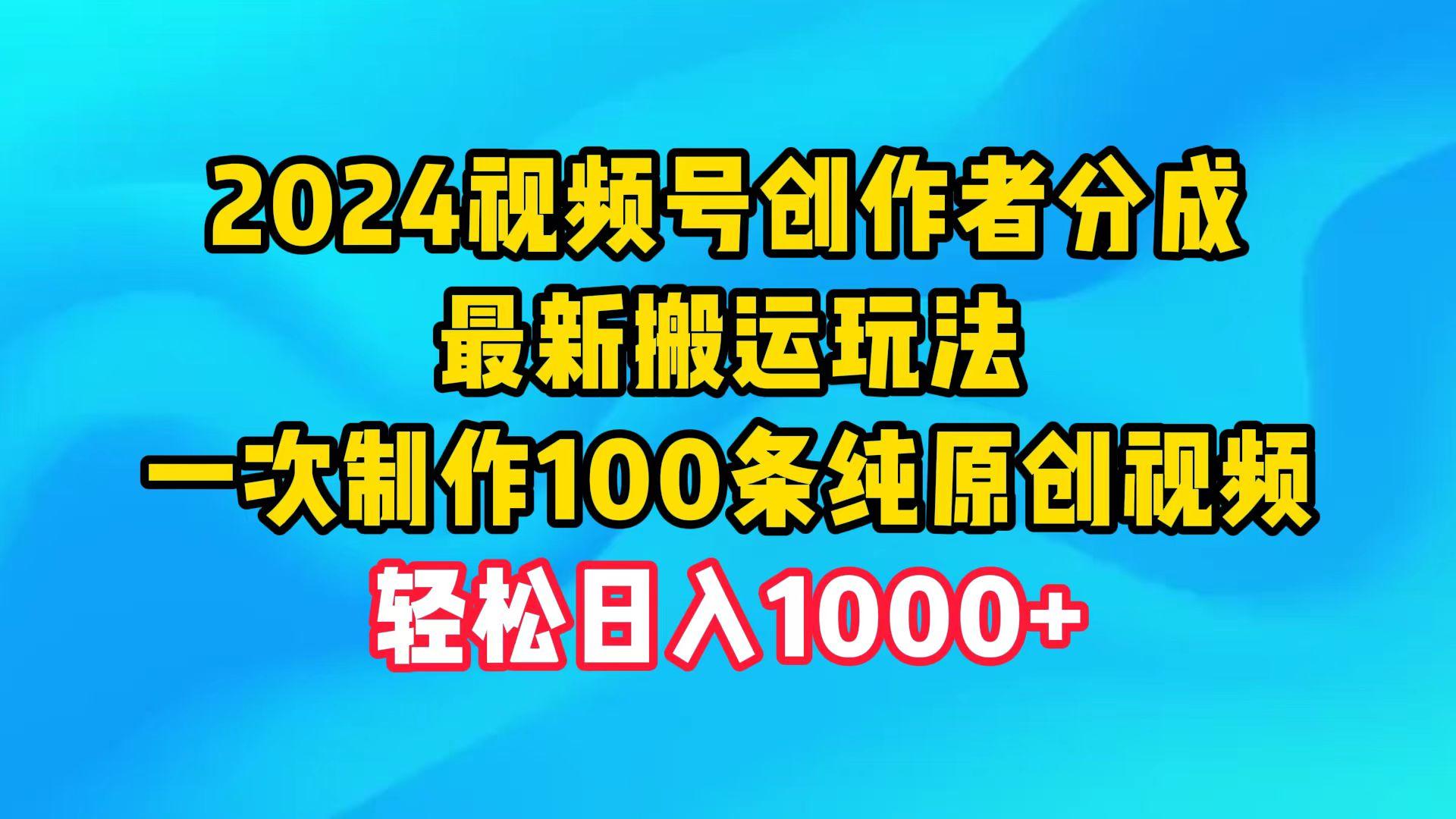(9989期)2024视频号创作者分成，最新搬运玩法，一次制作100条纯原创视频，日入1000+-谷进海小站