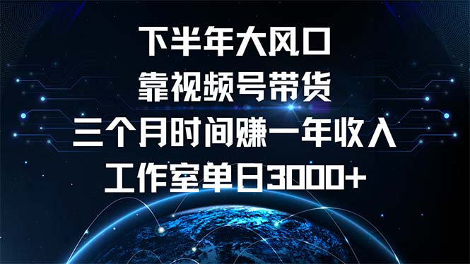 下半年风口项目，靠视频号带货三个月时间赚一年收入，工作室单日3000+-谷进海小站