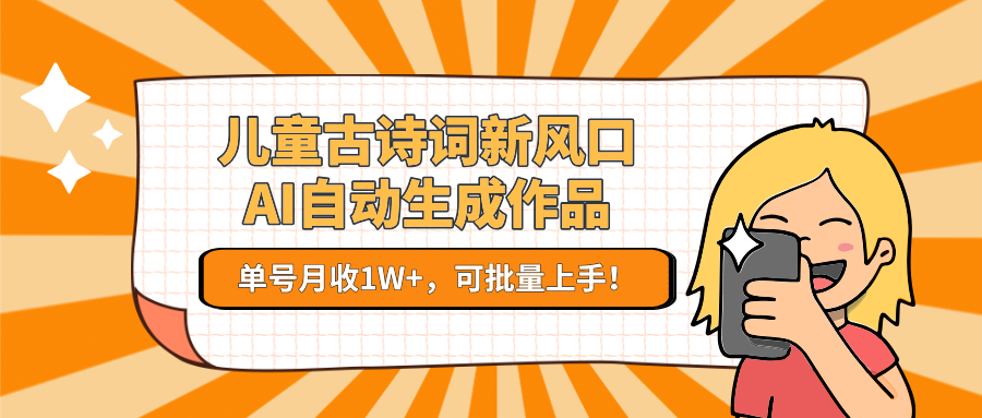 儿童古诗词新风口！AI自动生成作品，单号月收1W+，可批量上手！-谷进海小站