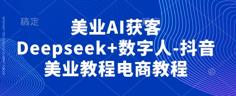 美业AI获客Deepseek+数字人-抖音美业教程电商教程-谷进海小站