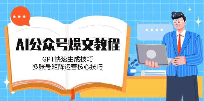 AI公众号爆文教程，GPT快速生成技巧，多账号矩阵运营核心技巧-谷进海小站