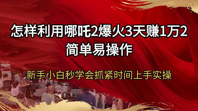 怎样利用哪吒2爆火3天赚1万2简单易操作新手小白秒学会抓紧时间上手实操-谷进海小站