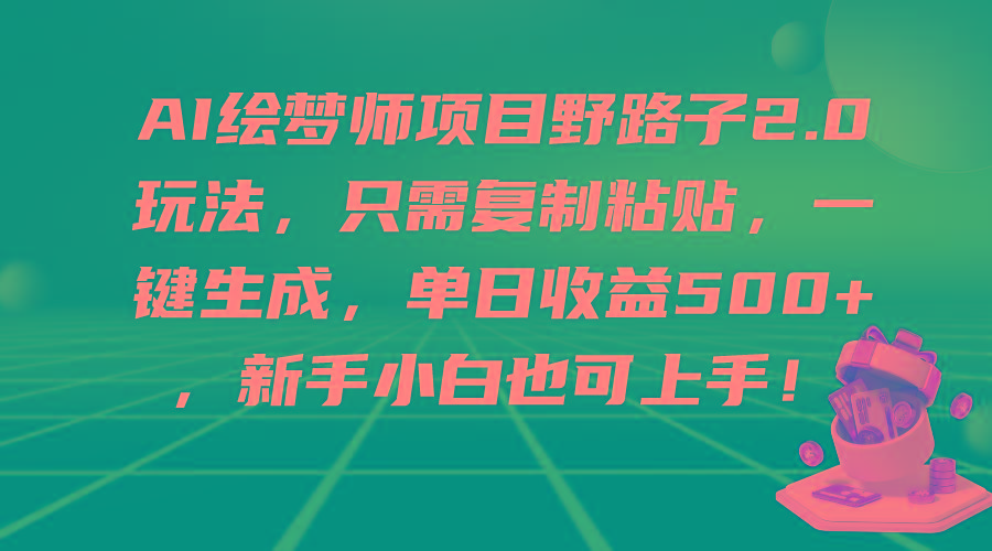 (9876期)AI绘梦师项目野路子2.0玩法，只需复制粘贴，一键生成，单日收益500+，新…-谷进海小站