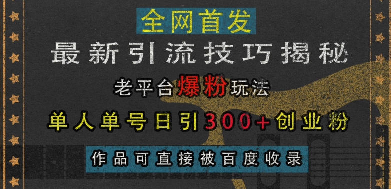 最新引流技巧揭秘，老平台爆粉玩法，单人单号日引300+创业粉，作品可直接被百度收录-谷进海小站