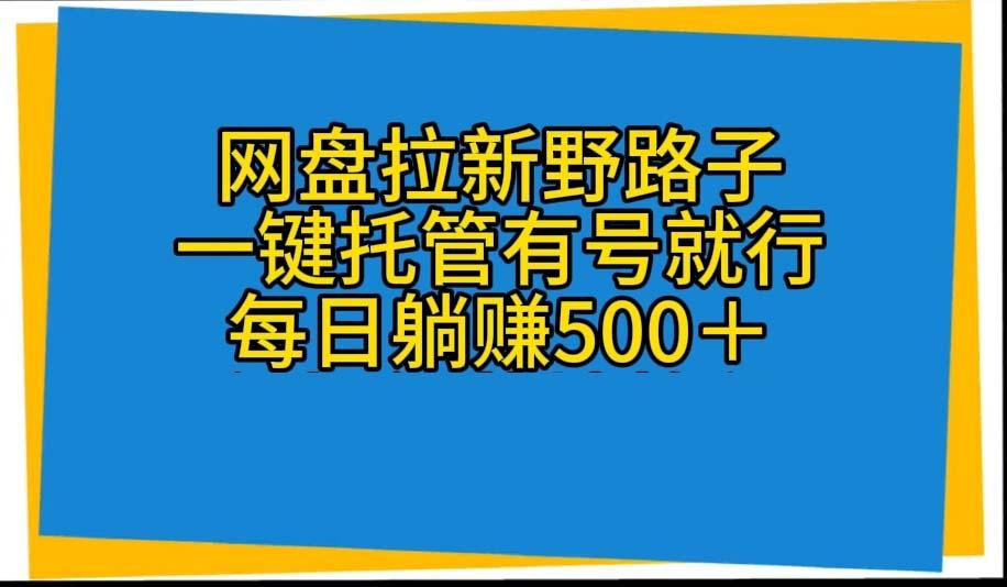 网盘拉新野路子，一键托管有号就行，全自动代发视频，每日躺赚500＋-谷进海小站