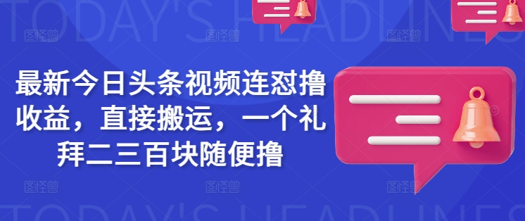 最新今日头条视频连怼撸收益，直接搬运，一个礼拜二三百块随便撸-谷进海小站