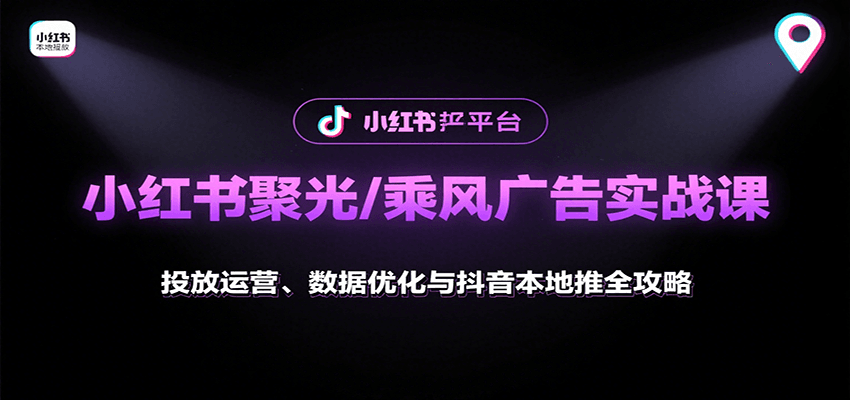 小红书聚光/乘风广告实战课：投放运营、数据优化与抖音本地推全攻略-谷进海小站