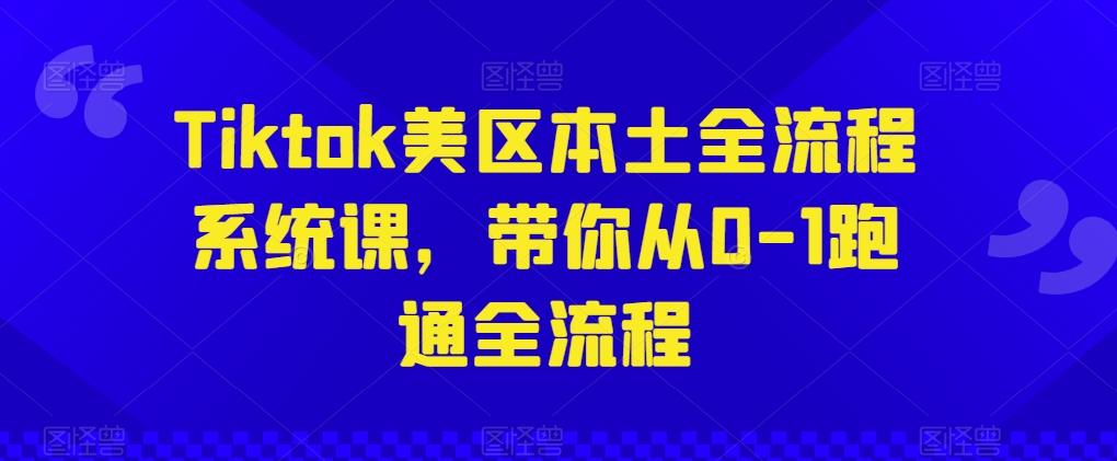 Tiktok美区本土全流程系统课，带你从0-1跑通全流程-谷进海小站