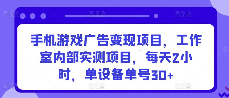 手机游戏广告变现项目，工作室内部实测项目，每天2小时，单设备单号30+【揭秘】-谷进海小站
