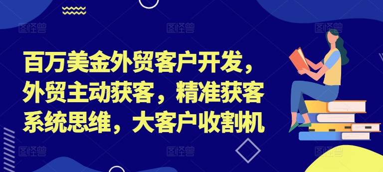 百万美金外贸客户开发，外贸主动获客，精准获客系统思维，大客户收割机-谷进海小站