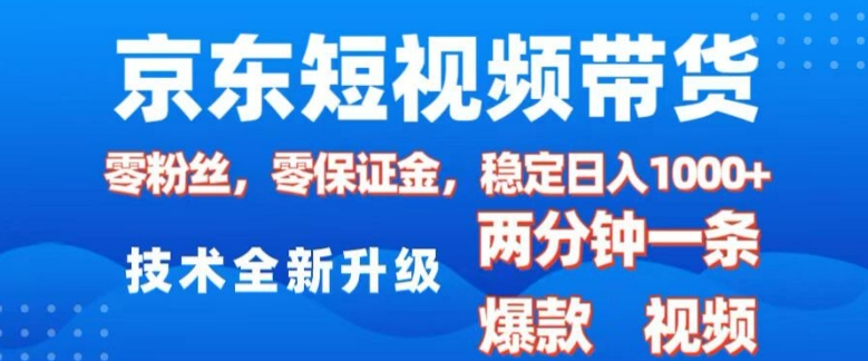 京东短视频带货，2025火爆项目，0粉丝，0保证金，操作简单，2分钟一条原创视频，日入1k【揭秘】-谷进海小站