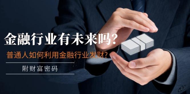 某付费文章：金融行业有未来吗？普通人如何利用金融行业发财?(附财富密码-谷进海小站