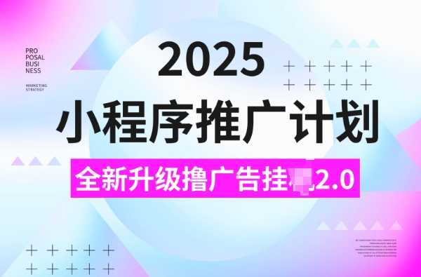 2025小程序推广计划，撸广告挂JI3.0玩法，日均5张【揭秘】-谷进海小站