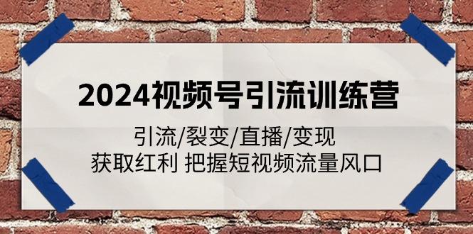 2024视频号引流训练营：引流/裂变/直播/变现 获取红利 把握短视频流量风口-谷进海小站