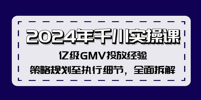 2024年千川实操课，亿级GMV投放经验，策略规划至执行细节，全面拆解-谷进海小站