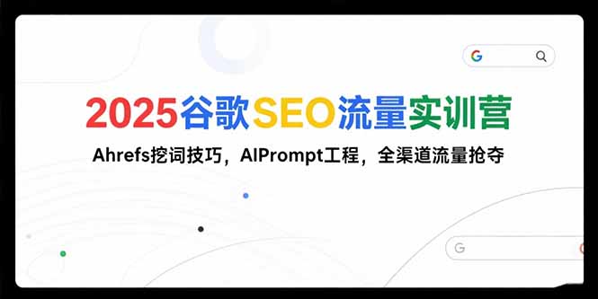 2025谷歌SEO流量实训营;，Ahrefs挖词技巧，AIPrompt工程，全渠道流量抢夺-谷进海小站