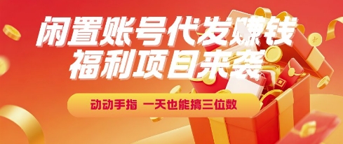 福利项目来袭，闲置账号代发挣钱，动动手指，一天也能搞三位数【揭秘】-谷进海小站