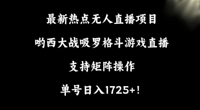 最新热点无人直播项目，哟西大战吸罗格斗游戏直播，支持矩阵操作，单号日入1725+【揭秘】-谷进海小站