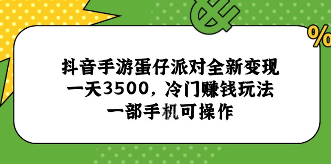 抖音手游蛋仔派对全新变现，一天3500，冷门赚钱玩法，一部手机可操作-谷进海小站