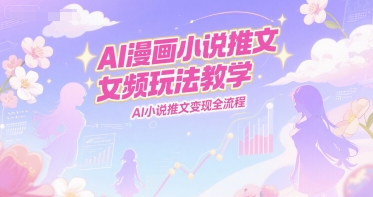AI漫画小说推文女频玩法教学，AI小说推文变现全流程-谷进海小站