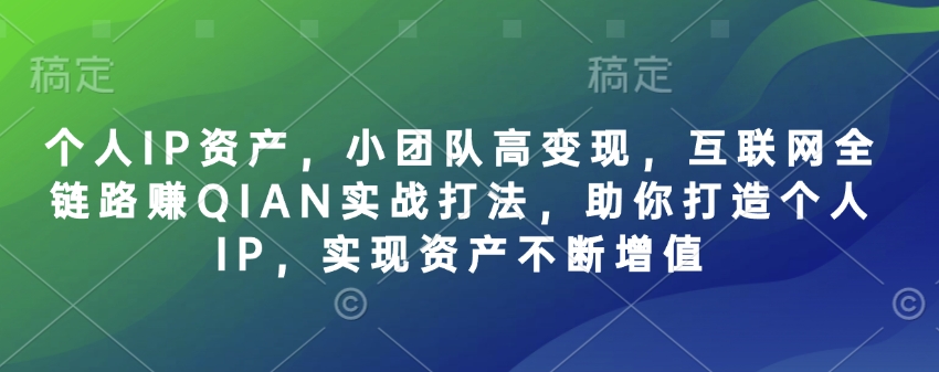 个人IP资产，小团队高变现，互联网全链路赚QIAN实战打法，助你打造个人IP，实现资产不断增值-谷进海小站