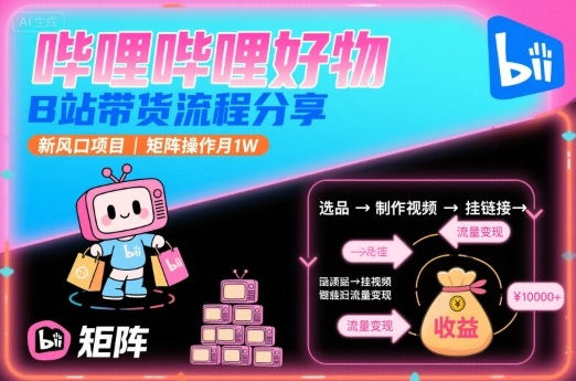 哔哩哔哩好物，B站带货流程分享，新风口项目，矩阵操作月1W-谷进海小站