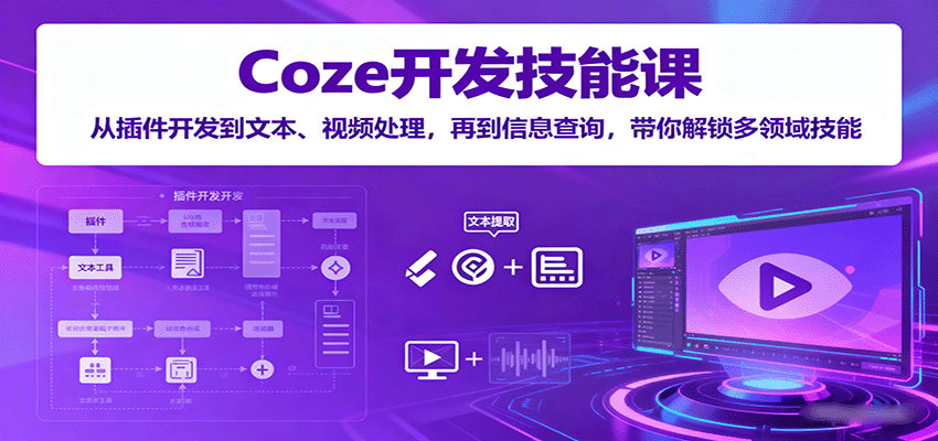 Coze开发技能课：从插件开发到文本、视频处理，再到信息查询，带你解锁多领域技能-谷进海小站