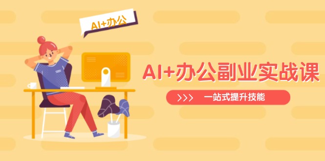 AI+办公副业实战课：从Excel到PPT，从行业分析到视频制作，一站式提升技能-谷进海小站