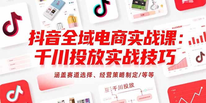 抖音全域电商实战课：千川投放实战技巧，涵盖赛道选择、经营策略制定/等等-谷进海小站