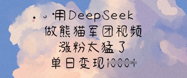 用DeepSeek做熊猫军团视频，涨粉太猛了，单日变现多张-谷进海小站