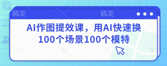 AI作图提效课，用AI快速换100个场景100个模特-谷进海小站