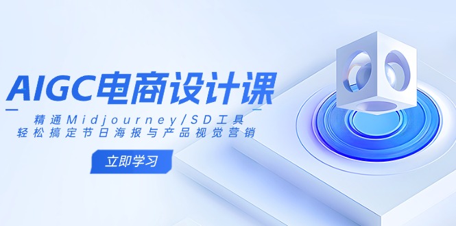 AIGC电商设计课：精通Midjourney/SD工具，轻松搞定节日海报与产品视觉营销-谷进海小站