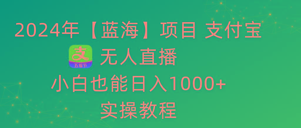 2024年【蓝海】项目 支付宝无人直播 小白也能日入1000+  实操教程-谷进海小站